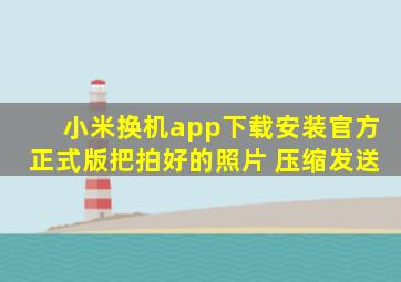 小米换机app下载安装官方正式版把拍好的照片 压缩发送